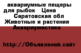 аквариумные пещеры для рыбок › Цена ­ 1 500 - Саратовская обл. Животные и растения » Аквариумистика   
